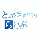 とあるますたぁのらいぶ（あくせろりーたぁなう！）