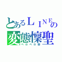 とあるＬＩＮＥの変態懍聖（ペロペロ厨）