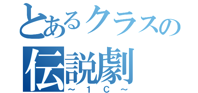 とあるクラスの伝説劇（～１Ｃ～）