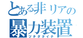 とある非リアの暴力装置（ツチダタイチ）