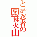 とある忍者の風林火山（）