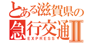 とある滋賀県の急行交通㈱Ⅱ（ＥＸＰＲＥＳＳ）