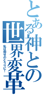 とある神との世界変革（私は仰せのとうりに！）