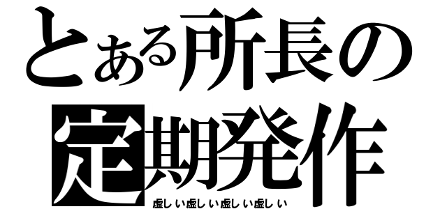 とある所長の定期発作（虚しい虚しい虚しい虚しい）