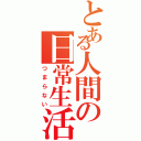 とある人間の日常生活（つまらない）