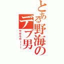 とある野海のデブ男Ⅱ（やせろやーーー）