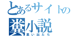 とあるサイトの糞小説（思い出たち）