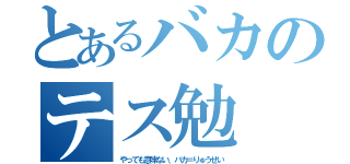 とあるバカのテス勉（やっても意味ない、バカ＝りゅうせい）