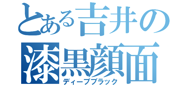 とある吉井の漆黒顔面（ディープブラック）