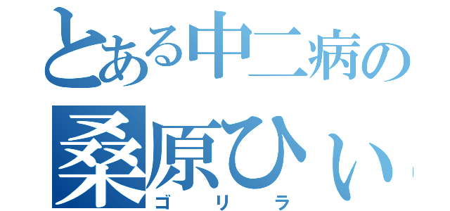 とある中二病の桑原ひぃろき（ゴリラ）