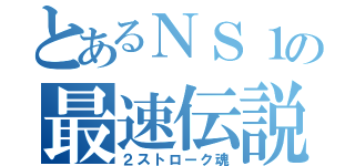 とあるＮＳ１の最速伝説（２ストローク魂）