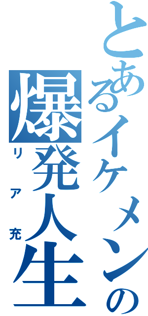 とあるイケメンの爆発人生（リア充）