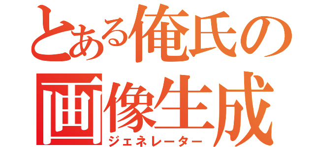 とある俺氏の画像生成（ジェネレーター）