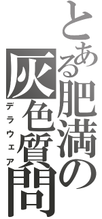 とある肥満の灰色質問（デラウェア）