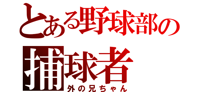 とある野球部の捕球者（外の兄ちゃん）