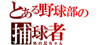 とある野球部の捕球者（外の兄ちゃん）