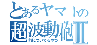 とあるヤマトの超波動砲Ⅱ（前についてるやつ）