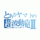 とあるヤマトの超波動砲Ⅱ（前についてるやつ）