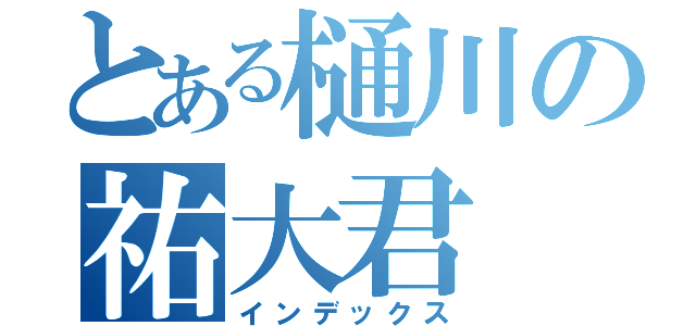 とある樋川の祐大君（インデックス）