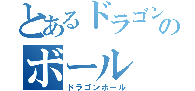 とあるドラゴンのボール（ドラゴンボール）