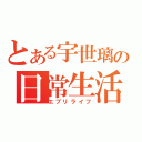 とある宇世璃の日常生活（エブリライフ）