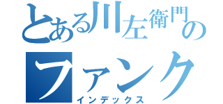 とある川左衛門のファンクラブ（インデックス）