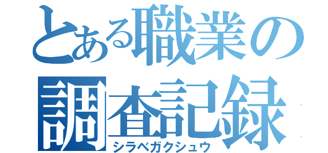 とある職業の調査記録（シラベガクシュウ）