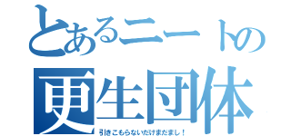 とあるニートの更生団体（引きこもらないだけまだまし！）