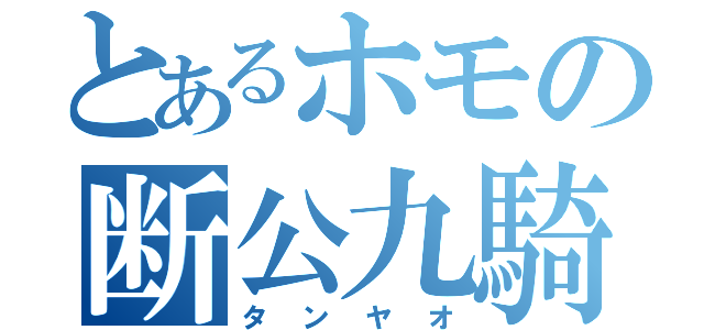 とあるホモの断公九騎士団（タンヤオ）