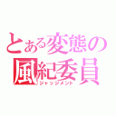 とある変態の風紀委員（ジャッジメント）