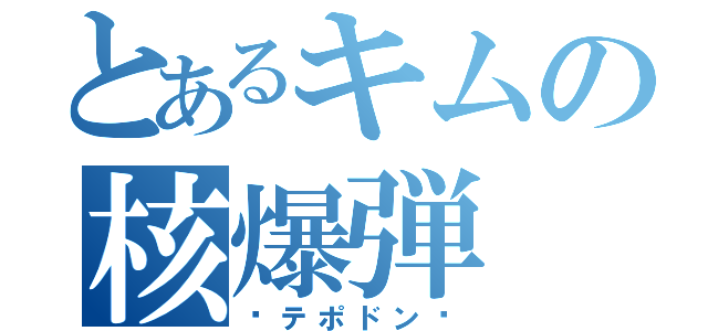 とあるキムの核爆弾（〜テポドン〜）