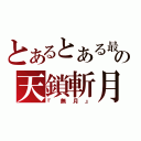 とあるとある最後の天鎖斬月（『無月』）