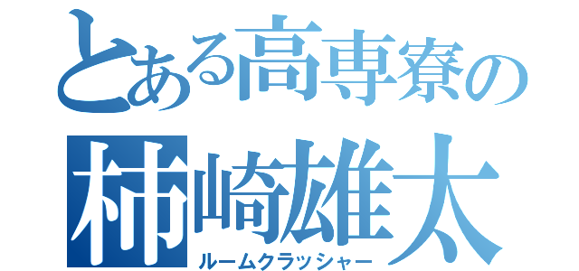 とある高専寮の柿崎雄太（ルームクラッシャー）