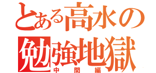 とある高水の勉強地獄（中間編）