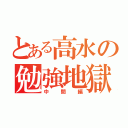 とある高水の勉強地獄（中間編）