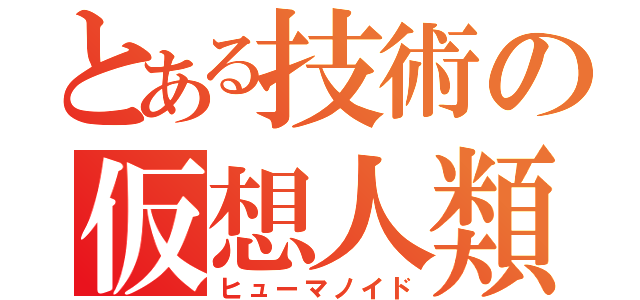 とある技術の仮想人類（ヒューマノイド）