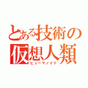 とある技術の仮想人類（ヒューマノイド）