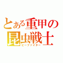 とある重甲の昆虫戦士（ビーファイター）