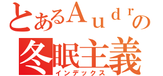 とあるＡｕｄｒｅｙの冬眠主義（インデックス）