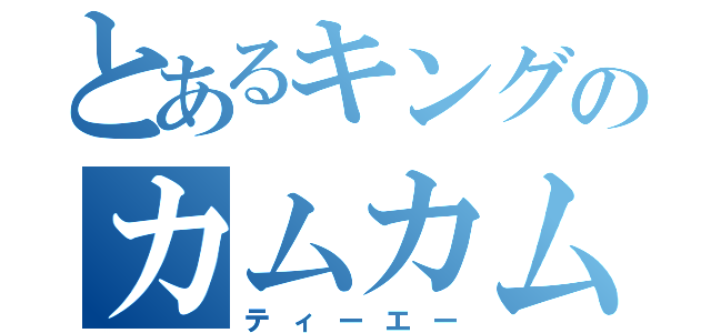 とあるキングのカムカム（ティーエー）