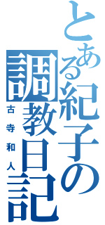 とある紀子の調教日記（古寺和人）