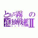 とある霧の孤独戦艦Ⅱ（コンゴウ）