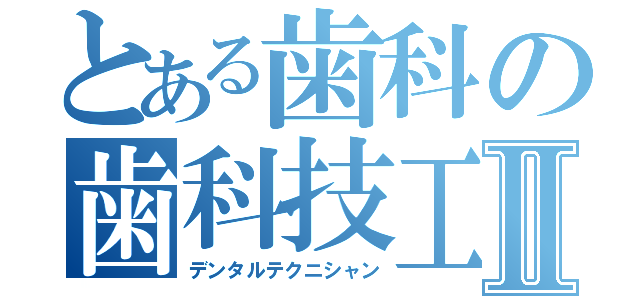 とある歯科の歯科技工士Ⅱ（デンタルテクニシャン）