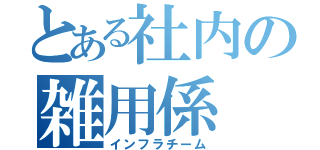 とある社内の雑用係（インフラチーム）