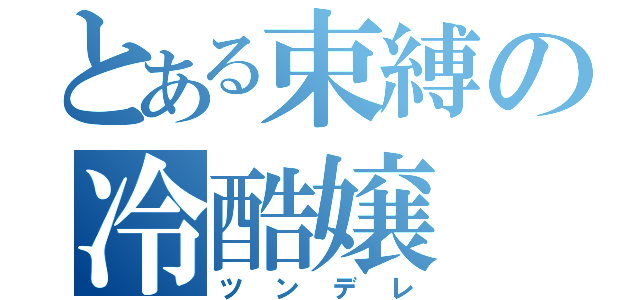 とある束縛の冷酷嬢（ツンデレ）