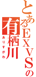 とあるＥＸＶＳの有栖川（ありすがわ）