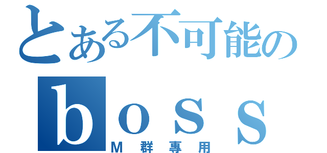 とある不可能のｂｏｓｓｅｓ（Ｍ群專用）