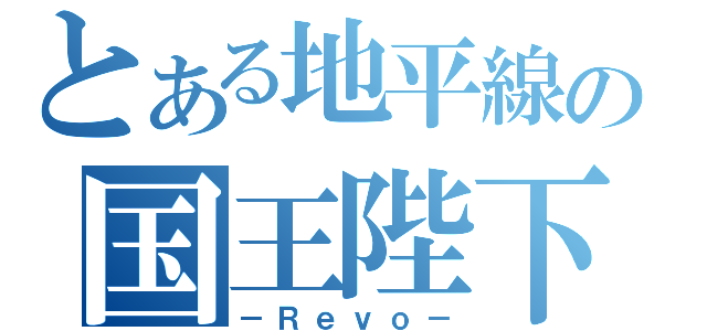 とある地平線の国王陛下（－Ｒｅｖｏ－）