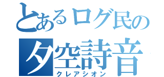 とあるログ民の夕空詩音（クレアシオン）