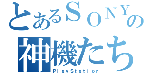 とあるＳＯＮＹの神機たち（ＰｌａｙＳｔａｔｉｏｎ）